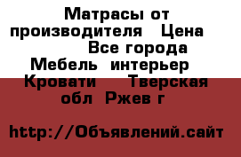 Матрасы от производителя › Цена ­ 4 250 - Все города Мебель, интерьер » Кровати   . Тверская обл.,Ржев г.
